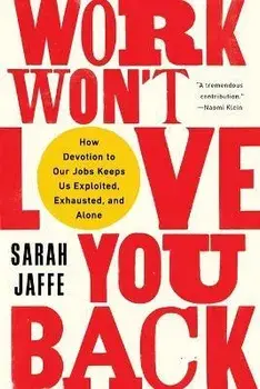 Work Won't Love You Back: How Devotion to Our Jobs Keeps Us Exploited, Exhausted, and Alone, Paperback/Sarah Jaffe