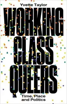 Working-Class Queers. Time, Place and Politics, Paperback/Yvette Taylor