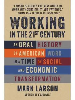 Working in the 21st Century. An Oral History of American Work in a Time of Social and Economic Transformation, Paperback/Mark Larson