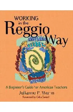 Working in the Reggio Way: A Beginner's Guide for American Teachers - Julianne Wurm