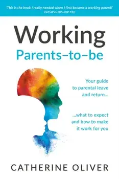 Working Parents-to-be. Your guide to parental leave and return… what to expect and how to make it work for you, Paperback/Catherine Oliver