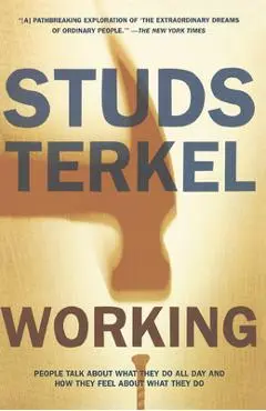 Working: People Talk about What They Do All Day and How They Feel about What They Do - Studs Terkel