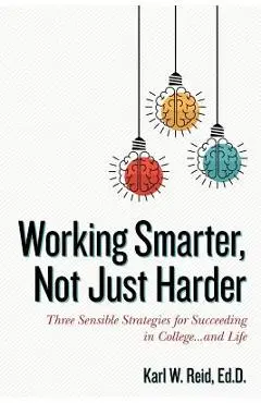 Working Smarter, Not Just Harder: Three Sensible Strategies for Succeeding in College...and Life - Rick Horowitz
