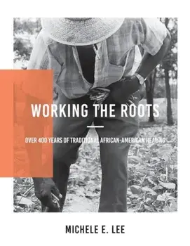 Working the Roots: Over 400 Years of Traditional African American Healing, Paperback/Michele Elizabeth Lee