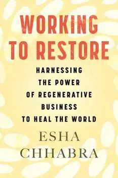 Working to Restore. Harnessing the Power of Regenerative Business to Heal the World, Paperback/Esha Chhabra