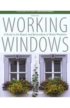 Working Windows: A Guide To The Repair And Restoration Of Wood Windows, Third Edition - Terry Meany
