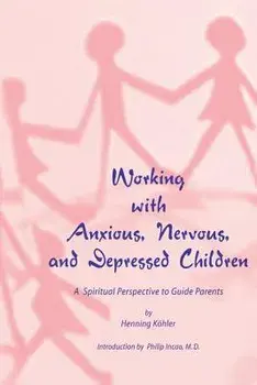 Working with Anxious, Nervous, and Depressed Children: A Spiritual Perspective to Guide Parents, Paperback/Henning Koehler