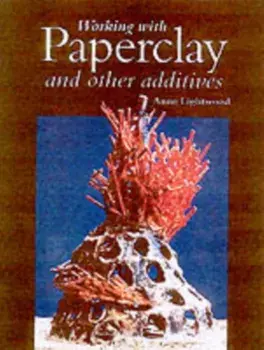 Working With Paperclay and Other Additives, Hardback/Anne Lightwood