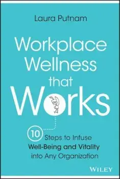 Workplace Wellness That Works: 10 Steps to Infuse Well-Being and Vitality Into Any Organization, Hardcover/Laura Putnam