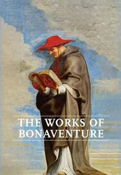 Works of Bonaventure: Journey of the Mind To God - The Triple Way, or, Love Enkindled - The Tree of Life - The Mystical Vine - On the Perfec/Saint Bonaventure