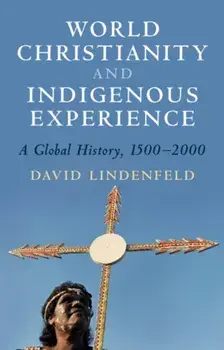 World Christianity and Indigenous Experience: A Global History, 1500-2000, Paperback/David Lindenfeld