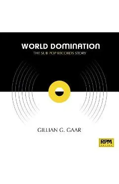 World Domination: The Sub Pop Records Story - Gillian G. Gaar