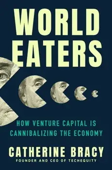World Eaters. How Venture Capital is Cannibalizing the Economy, Hardback/Catherine Bracy