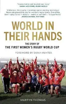 World in their Hands. The Story of the First Women's Rugby World Cup, Hardback/Martyn Thomas