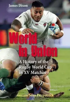 World in Union. A History of the Rugby World Cup in XV Matches, Hardback/James Dixon