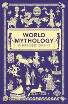 World Mythology in Bite-Sized Chunks, Paperback/Mark Daniels