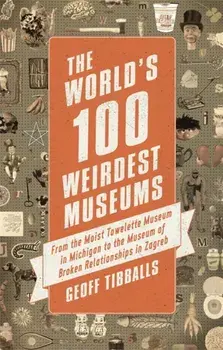 World's 100 Weirdest Museums. From the Moist Towelette Museum in Michigan to the Museum of Broken Relationships in Zagreb, Paperback/Geoff Tibballs