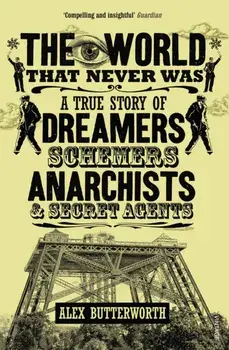 World That Never Was. A True Story of Dreamers, Schemers, Anarchists and Secret Agents, Paperback/Alex Butterworth