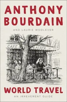 World Travel: An Irreverent Guide, Hardcover/Anthony Bourdain