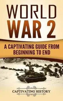World War 2: A Captivating Guide from Beginning to End, Paperback/Captivating History