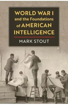 World War I and the Foundations of American Intelligence - Mark Stout