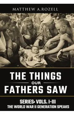 World War II Generation Speaks: The Things Our Fathers Saw Series, Vols. 1-3 - Matthew Rozell