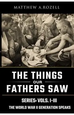 World War II Generation Speaks: The Things Our Fathers Saw Series, Vols. 1-3 - Matthew Rozell