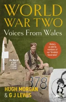 World War Two: Voices from Wales - History as told by members of our 'Greatest Generation'. History as told by members of our 'Greatest Generation', Paperback/G J Lewis