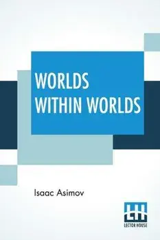 Worlds Within Worlds: The Story Of Nuclear Energy - Complete Edition Of Three Volumes (Vol. I. - Atomic Weights, &C.; Vol. Ii. - Mass & Ener, Paperback/Isaac Asimov