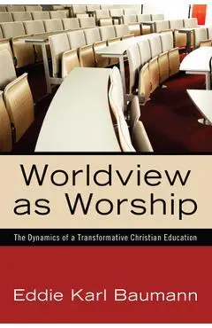 Worldview as Worship - Eddie Karl Baumann