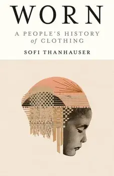 Worn: A People's History of Clothing, Paperback/Sofi Thanhauser