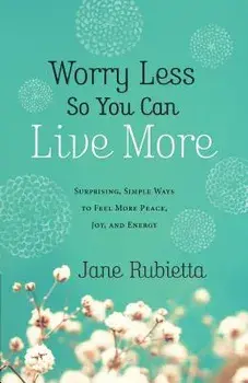 Worry Less So You Can Live More: Surprising, Simple Ways to Feel More Peace, Joy, and Energy, Paperback/Jane Rubietta
