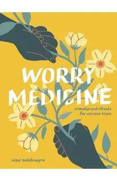 Worry Medicine: Remedies and Rituals for Anxious Times - Nina Montenegro