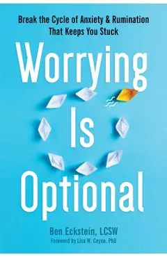 Worrying Is Optional: Break the Cycle of Anxiety and Rumination That Keeps You Stuck - Ben Eckstein