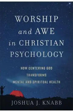 Worship and Awe in Christian Psychology: How Centering God Transforms Mental and Spiritual Health - Joshua J. Knabb