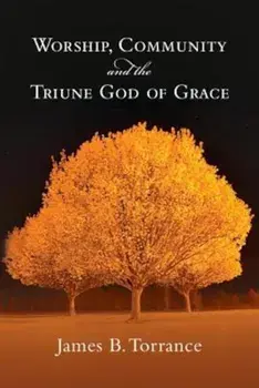Worship, Community and the Triune God of Grace, Paperback/James B. Torrance