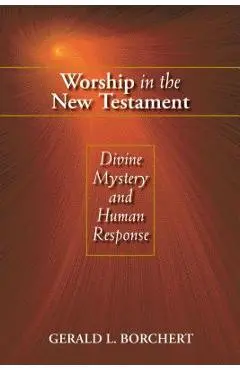 Worship in the New Testament: Divine Mystery and Human Response - Gerald L. Borchert