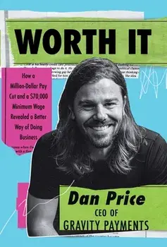Worth It: How a Million-Dollar Pay Cut and a $70,000 Minimum Wage Revealed a Better Way of Doing Business, Hardcover/Dan Price