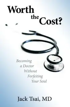 Worth the Cost?: Becoming a Doctor Without Forfeiting Your Soul, Paperback/Jack Tsai M. D.