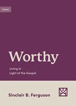 Worthy. Living in Light of the Gospel, Paperback/Sinclair B. Ferguson