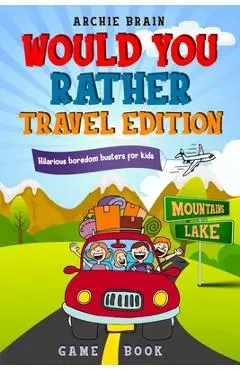 Would You Rather Game Book Travel Edition: Hilarious Plane, Car Game: Road Trip Activities For Kids & Teens - Archie Brain