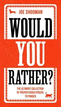 Would You Rather? - The Ultimate Collection of Preposterous Posers to Ponder, Hardback/Joe Shooman