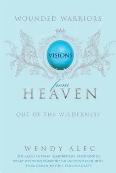 Wounded Warriors: Out of the Wilderness: Visions from Heaven, Paperback/Wendy Alec