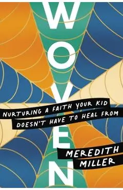 Woven: Nurturing a Faith Your Kid Doesn't Have to Heal from - Meredith Miller