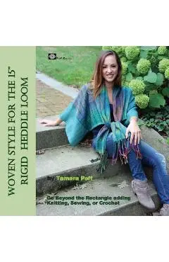 Woven Style for the 15 Rigid Heddle Loom: Go Beyond the Rectangle Combining Knitting, Sewing or Crochet - Tamara Poff