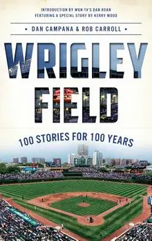Wrigley Field: 100 Stories for 100 Years, Hardcover/Dan Campana