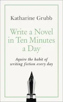 Write a Novel in 10 Minutes a Day. Acquire the habit of writing fiction every day, Paperback/Katharine Grubb