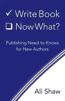 Write Book (Check). Now What?: Publishing Need-to-Knows for New Authors, Paperback/Ali Shaw