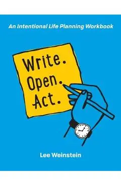 Write, Open, Act: An Intentional Life Planning Workbook - Lee S. Weinstein