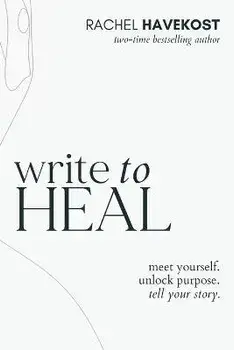 Write to Heal: A 30 Day Workbook for healing the past, unlocking creative purpose and turning wounds into wisdom to tell your story, Paperback/Rachel Havekost